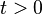 t > 0