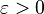\varepsilon>0 