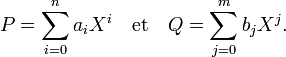 P = \sum_{i=0}^n a_iX^i \quad \text{et}\quad Q = \sum_{j=0}^m b_jX^j.