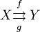 X \underset{g}{\overset{f}{\rightrightarrows}}\; Y