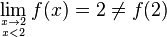 \lim_{x\to 2 \atop x<2}f(x) = 2 \ne f(2)