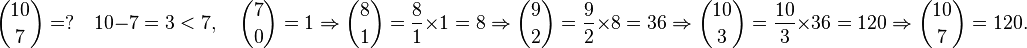 
\binom{10}7=?\quad 10-7=3<7,\quad\binom 70=1\Rightarrow\binom 81=\frac 81\times1=8\Rightarrow\binom 92=\frac 92\times8=36\Rightarrow\binom{10}3=\frac{10}3\times 36=120\Rightarrow\binom{10}7=120.
