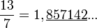  \frac{13}{7} = 1,\underline{857142}...