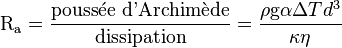 \mathrm{R_a} = \frac{\text{poussée d'Archimède}}{\text{dissipation}} = \frac{\rho \mathrm{g} \alpha \Delta T d^3}{\kappa \eta}
