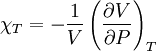 \chi_T = -\frac{1}{V} \left ( \frac{\partial V}{\partial P} \right )_T