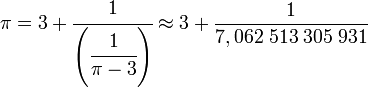 \pi = 3 + \cfrac 1{\left(\cfrac 1{\pi-3}\right)}\approx 3 + \frac 1{7,062\;513\;305\;931}