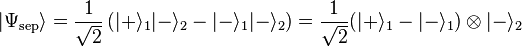  |\Psi_{\text{sep}}\rangle = \frac{1}{\sqrt 2}\left(|+\rangle_1|-\rangle_2 - |-\rangle_1|-\rangle_2\right) =
\frac{1}{\sqrt 2}(|+\rangle_1 - |-\rangle_1) \otimes |-\rangle_2