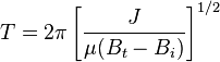  T=2\pi \left[\frac{J}{\mu (B_t - B_i)}\right]^{1/2} 