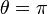 \displaystyle{\theta = \pi}