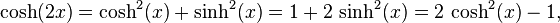 \operatorname{cosh}(2 x) = \operatorname{cosh}^2(x) + \operatorname{sinh}^2(x) = 1 + 2\,\operatorname{sinh}^2(x) = 2\, \operatorname{cosh}^2(x) - 1,