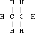 
  \begin{array}{lcl}
&\rm H &\rm H\\
&| &|\\
\rm H-\!\!\!\! &\rm C-\!\!\!\! &\rm C - H\\
&| &|\\
&\rm H &\rm H\\
  \end{array}
