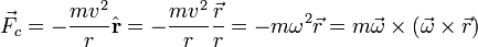  
\vec{F}_c =  -\frac{m v^2}{r} \hat{\mathbf{r}} =  -\frac{m v^2}{r} \frac{\vec{r}}{r} =  -m \omega^2 \vec{r} = m \vec{\omega} \times   (\vec{\omega} \times \vec{r} )
