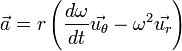 \vec{a} = r \left( \frac {d\omega}{dt} \vec{u_\theta} - \omega^2 \vec{u_r} \right) \, 