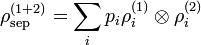 \rho_{\text{sep}}^{(1+2)} = \sum_i p_i \rho_i^{(1)} \otimes \rho_i^{(2)} 