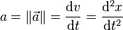 a = \|\vec{a}\| = \frac{\mathrm d v}{\mathrm dt} = \frac{\mathrm d^2 x}{\mathrm dt^2}