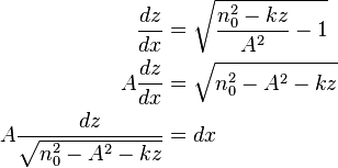 \begin{align} \frac{dz}{dx} &= \sqrt{ \frac{n_0^2 -kz}{ A^2 1 } \\
\ A \frac{dz}{dx} &= \sqrt{ n_0^2 - A^2 -kz} \\
\ A \frac{dz}{ \sqrt{ n_0^2 - A^2 -kz} } &= dx \end{align}