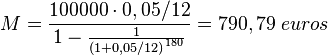  M = \frac{100000 \cdot 0,05/12}{1-\frac{1}{{(1+0,05/12)}^{180}}} = 790,79\; euros