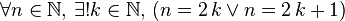 \forall n\in\mathbb{N},\, \exists ! k\in\mathbb{N},\,\left(n=2\,k\lor n=2\,k+1\right)