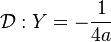 \mathcal D : Y = - \frac{1}{4a}