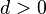 d>0