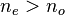 n_e> n_o