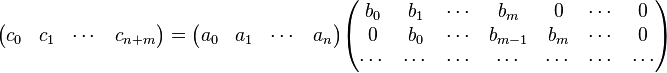 
\begin{pmatrix} c_0 & c_1 & \cdots & c_{n+m}\end{pmatrix}
=
\begin{pmatrix} a_0 & a_1 & \cdots & a_n\end{pmatrix}
\begin{pmatrix}
b_0 & b_1 & \cdots & b_m & 0 & \cdots & 0\\
0 & b_0 & \cdots & b_{m-1} & b_m & \cdots & 0\\
\cdots & \cdots & \cdots & \cdots & \cdots & \cdots & \cdots
\end{pmatrix}
